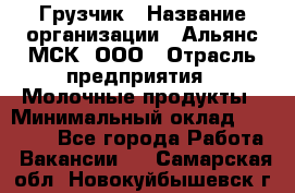 Грузчик › Название организации ­ Альянс-МСК, ООО › Отрасль предприятия ­ Молочные продукты › Минимальный оклад ­ 30 000 - Все города Работа » Вакансии   . Самарская обл.,Новокуйбышевск г.